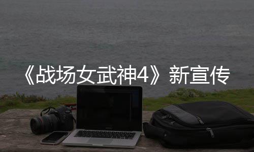 公布新宣新兵入战战种加武神 全场女传片场